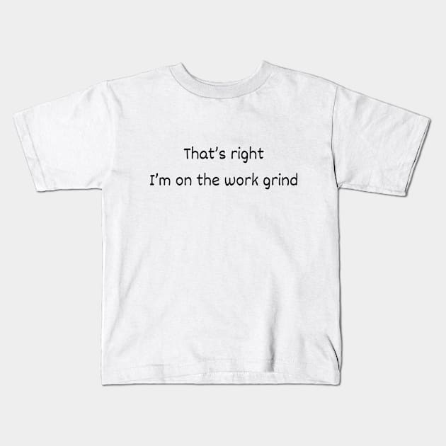 That's Right - I'm On The Work Grind Kids T-Shirt by LukePauloShirts